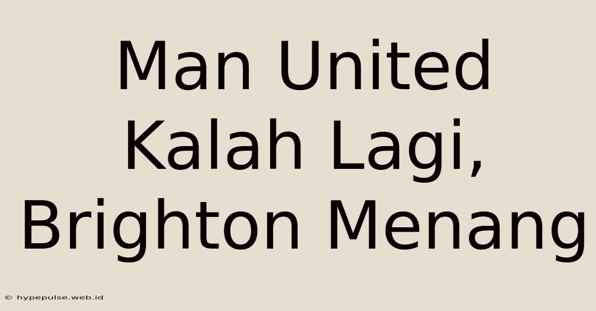 Man United Kalah Lagi, Brighton Menang