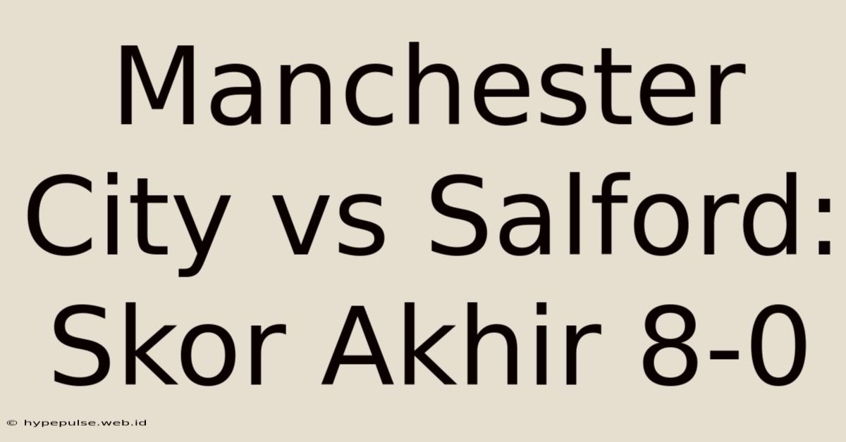 Manchester City Vs Salford: Skor Akhir 8-0