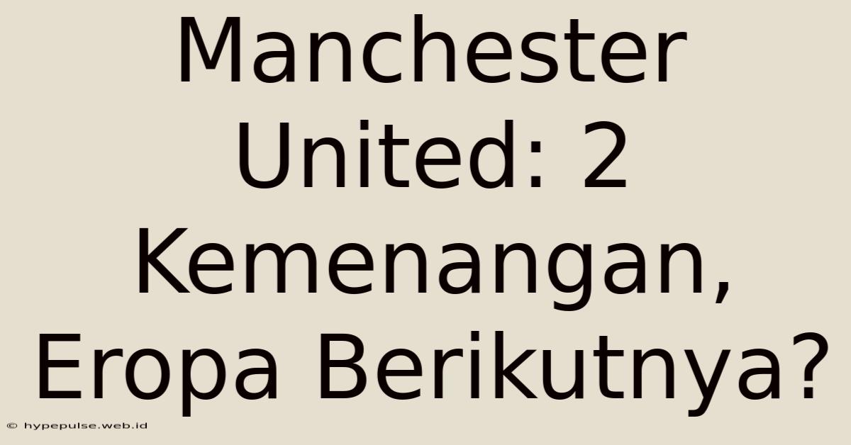 Manchester United: 2 Kemenangan, Eropa Berikutnya?