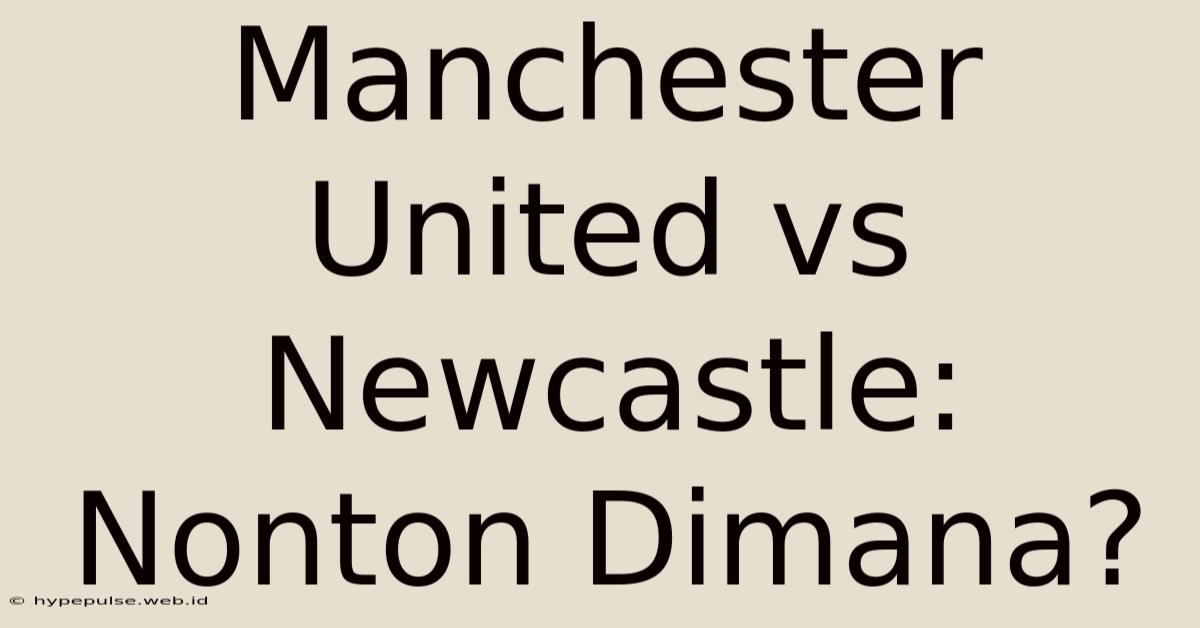 Manchester United Vs Newcastle: Nonton Dimana?