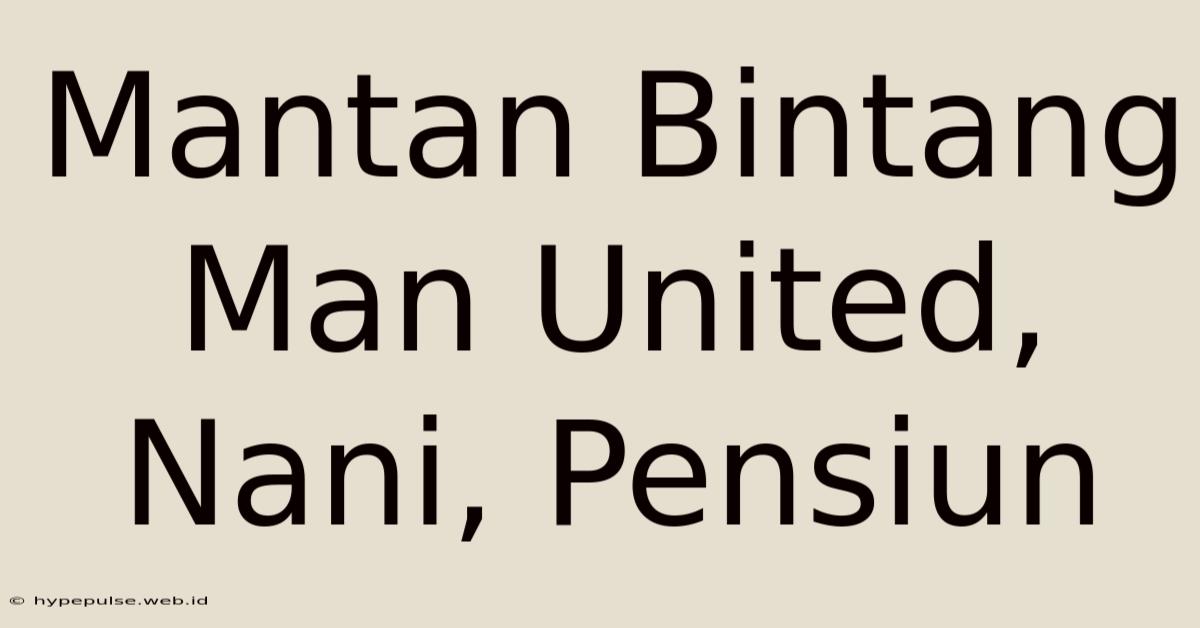 Mantan Bintang Man United, Nani, Pensiun