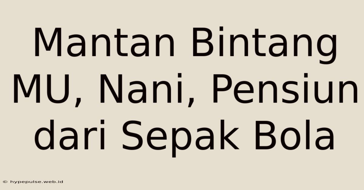 Mantan Bintang MU, Nani, Pensiun Dari Sepak Bola