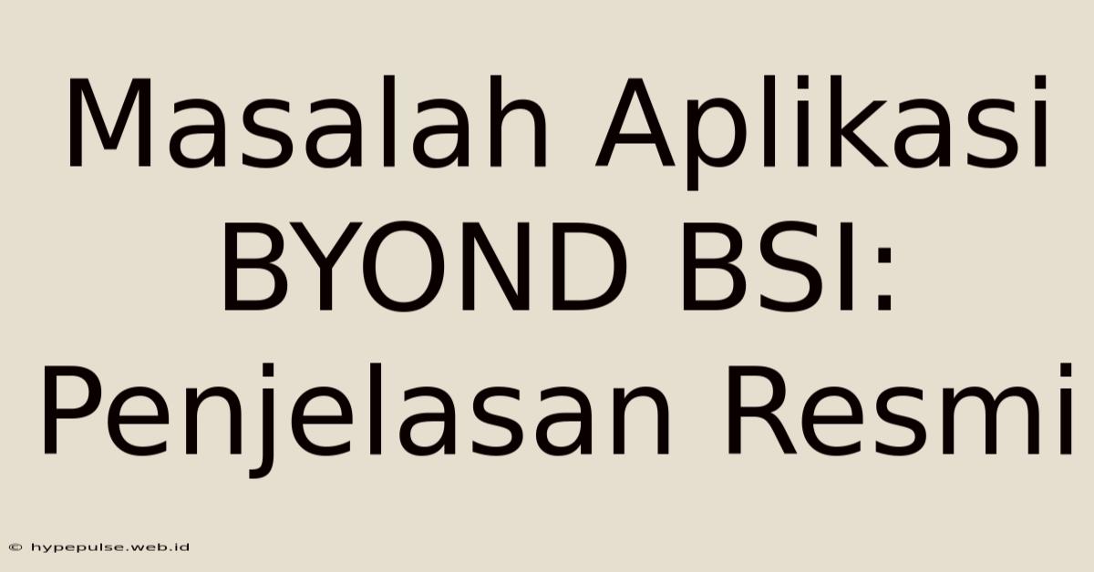 Masalah Aplikasi BYOND BSI:  Penjelasan Resmi