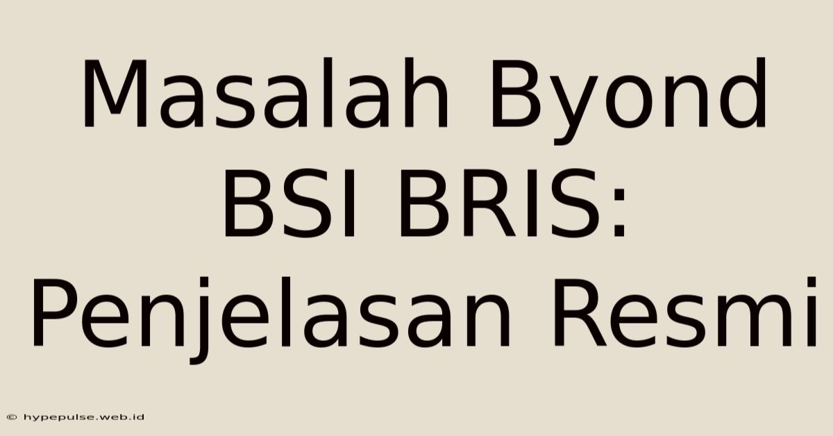 Masalah Byond BSI BRIS: Penjelasan Resmi