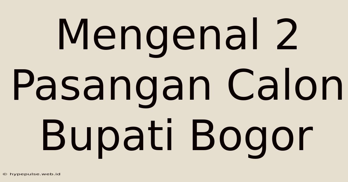 Mengenal 2 Pasangan Calon Bupati Bogor