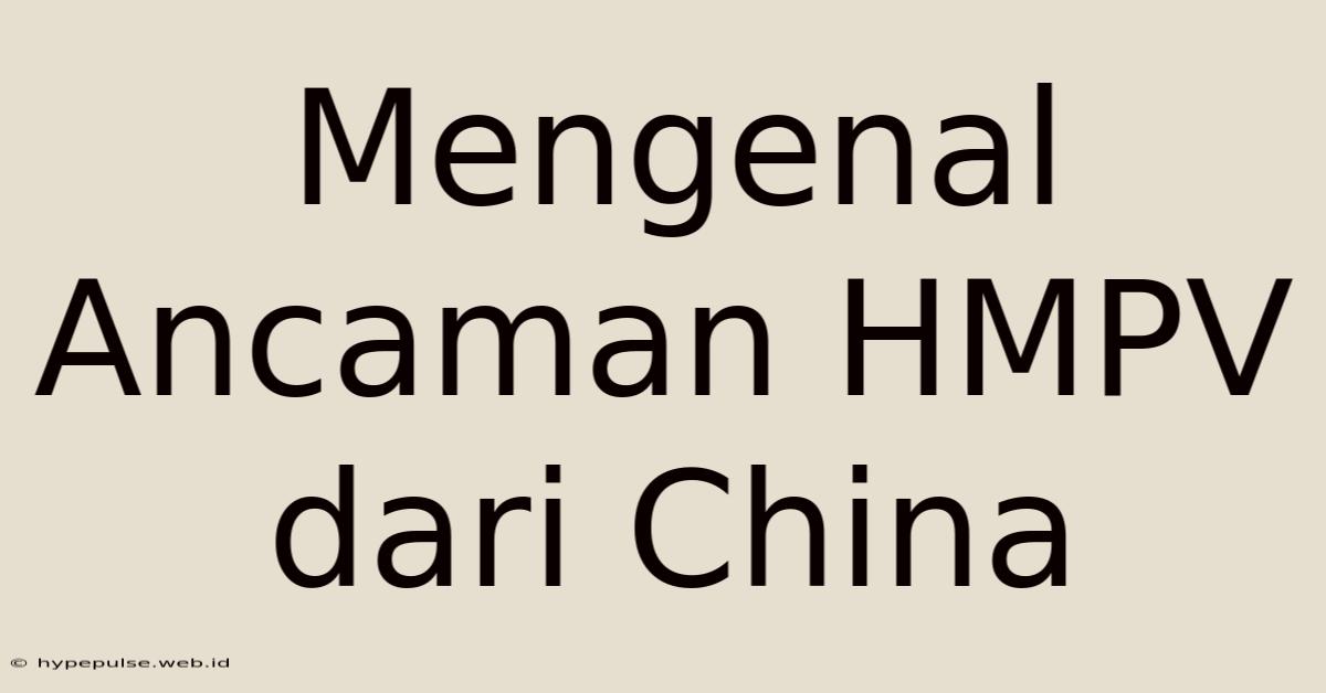 Mengenal Ancaman HMPV Dari China