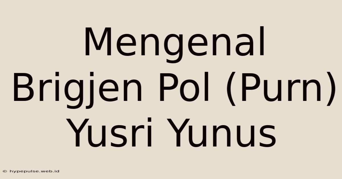 Mengenal Brigjen Pol (Purn) Yusri Yunus