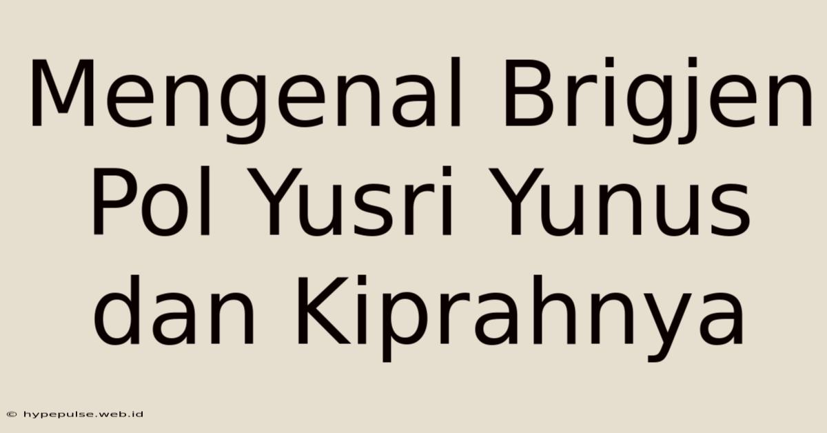 Mengenal Brigjen Pol Yusri Yunus Dan Kiprahnya