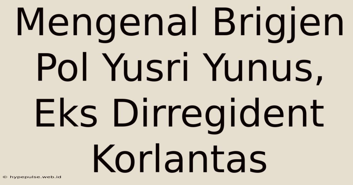 Mengenal Brigjen Pol Yusri Yunus, Eks Dirregident Korlantas