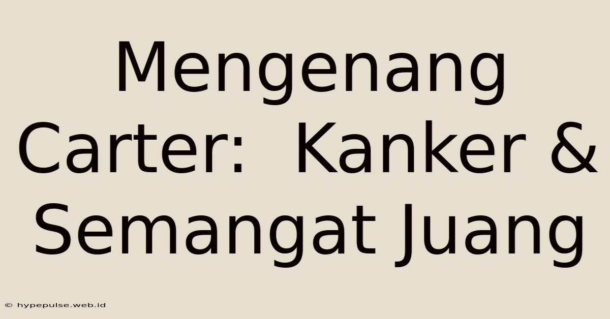 Mengenang Carter:  Kanker & Semangat Juang