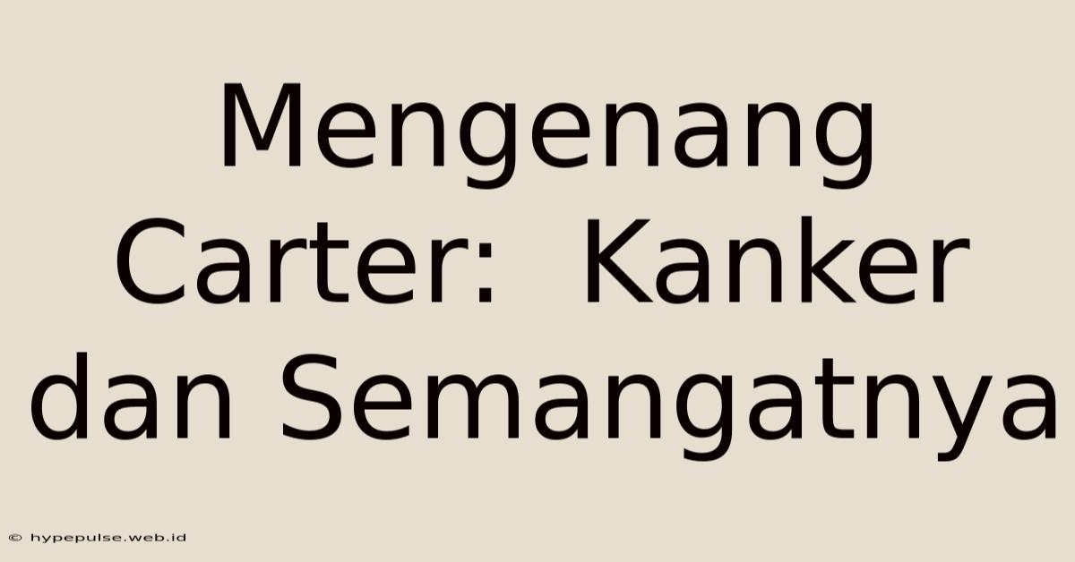 Mengenang Carter:  Kanker Dan Semangatnya