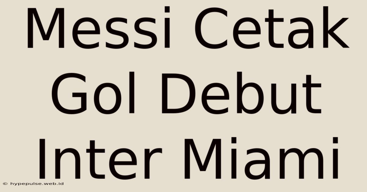 Messi Cetak Gol Debut Inter Miami