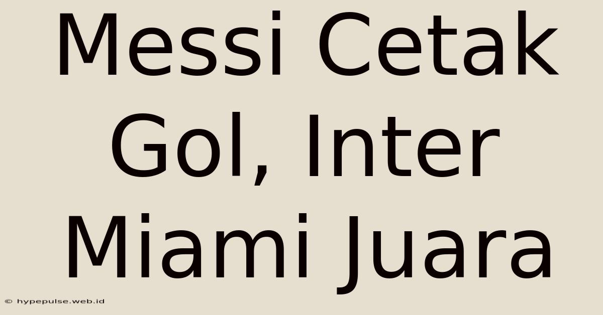 Messi Cetak Gol, Inter Miami Juara