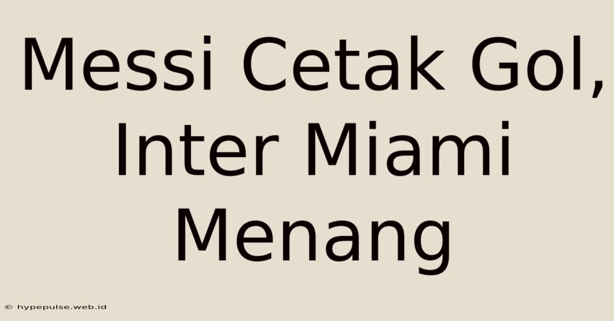 Messi Cetak Gol, Inter Miami Menang