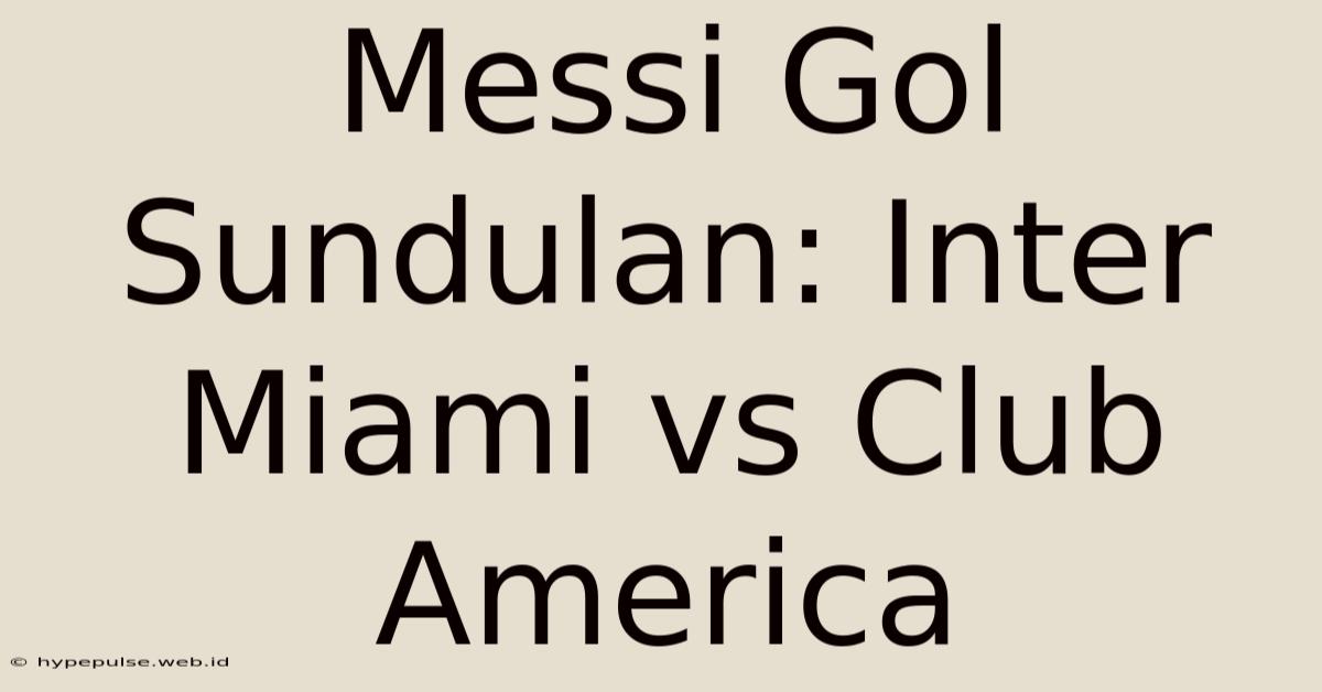 Messi Gol Sundulan: Inter Miami Vs Club America