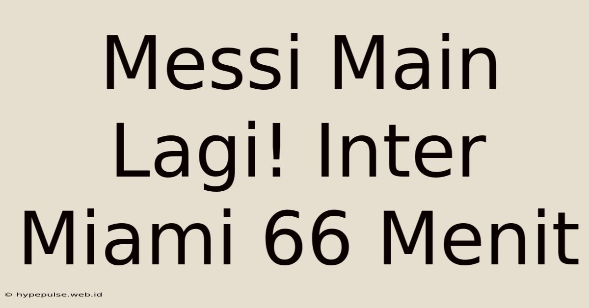 Messi Main Lagi! Inter Miami 66 Menit