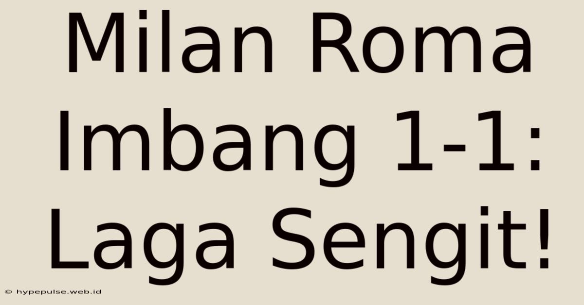 Milan Roma Imbang 1-1: Laga Sengit!