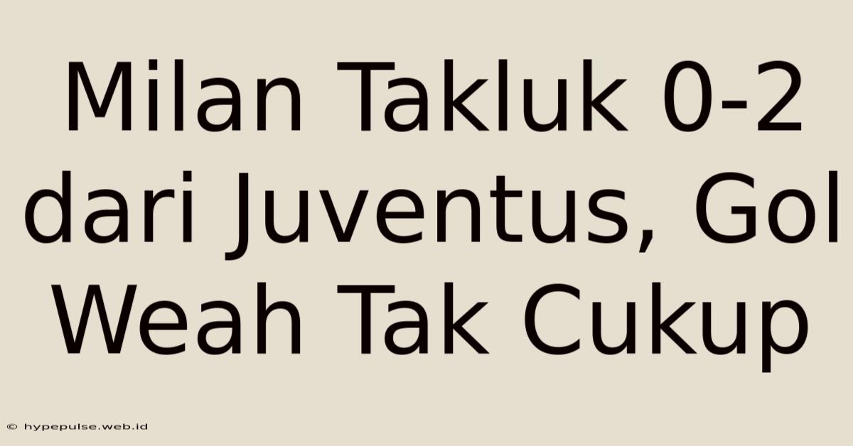 Milan Takluk 0-2 Dari Juventus, Gol Weah Tak Cukup