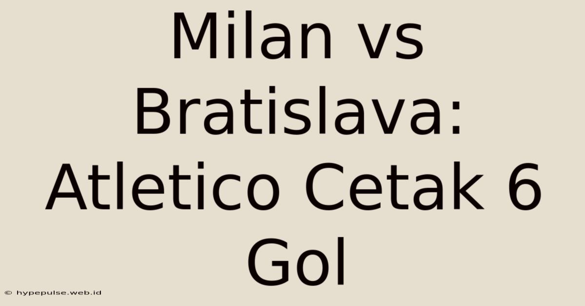 Milan Vs Bratislava: Atletico Cetak 6 Gol