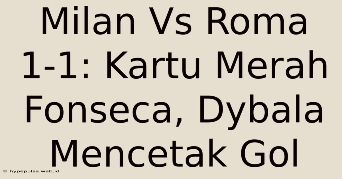 Milan Vs Roma 1-1: Kartu Merah Fonseca, Dybala Mencetak Gol