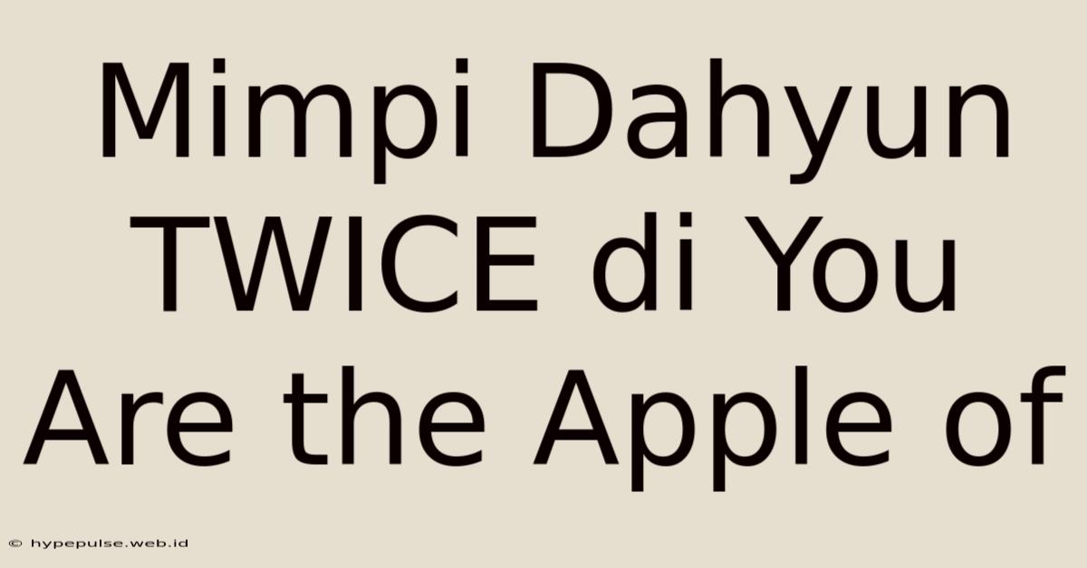 Mimpi Dahyun TWICE Di You Are The Apple Of