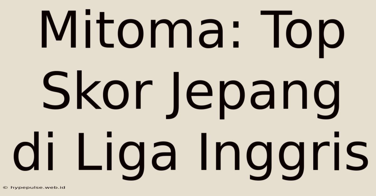 Mitoma: Top Skor Jepang Di Liga Inggris