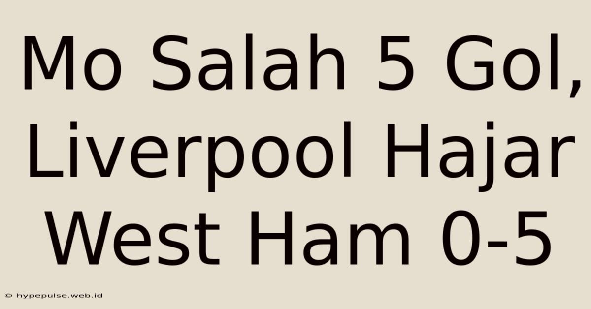 Mo Salah 5 Gol, Liverpool Hajar West Ham 0-5