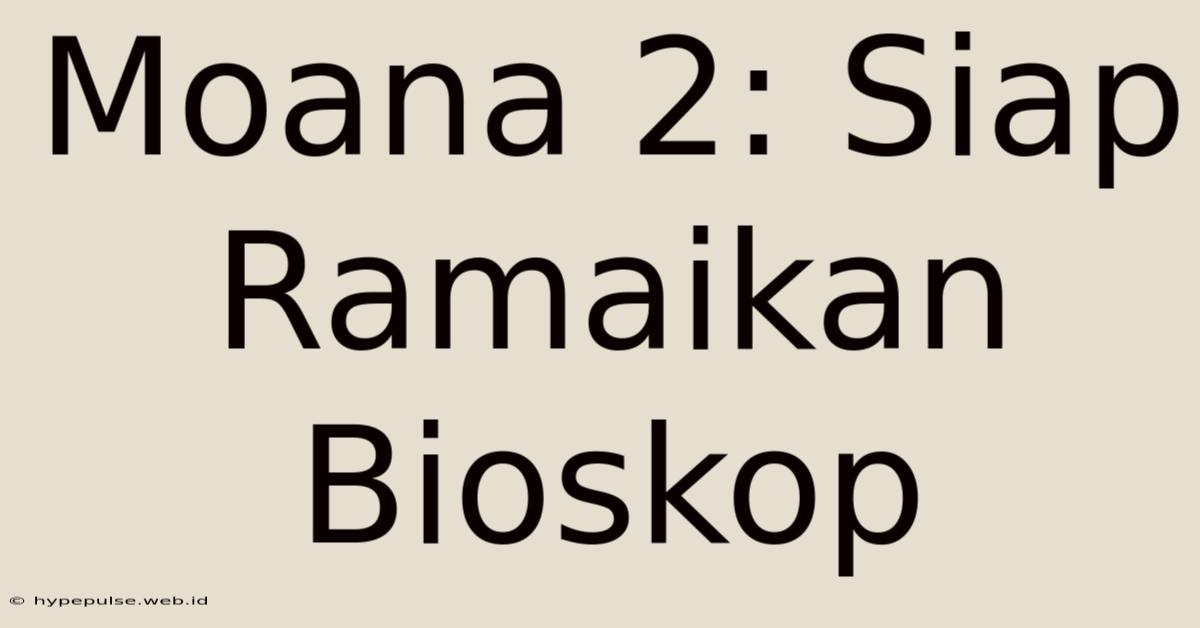 Moana 2: Siap Ramaikan Bioskop