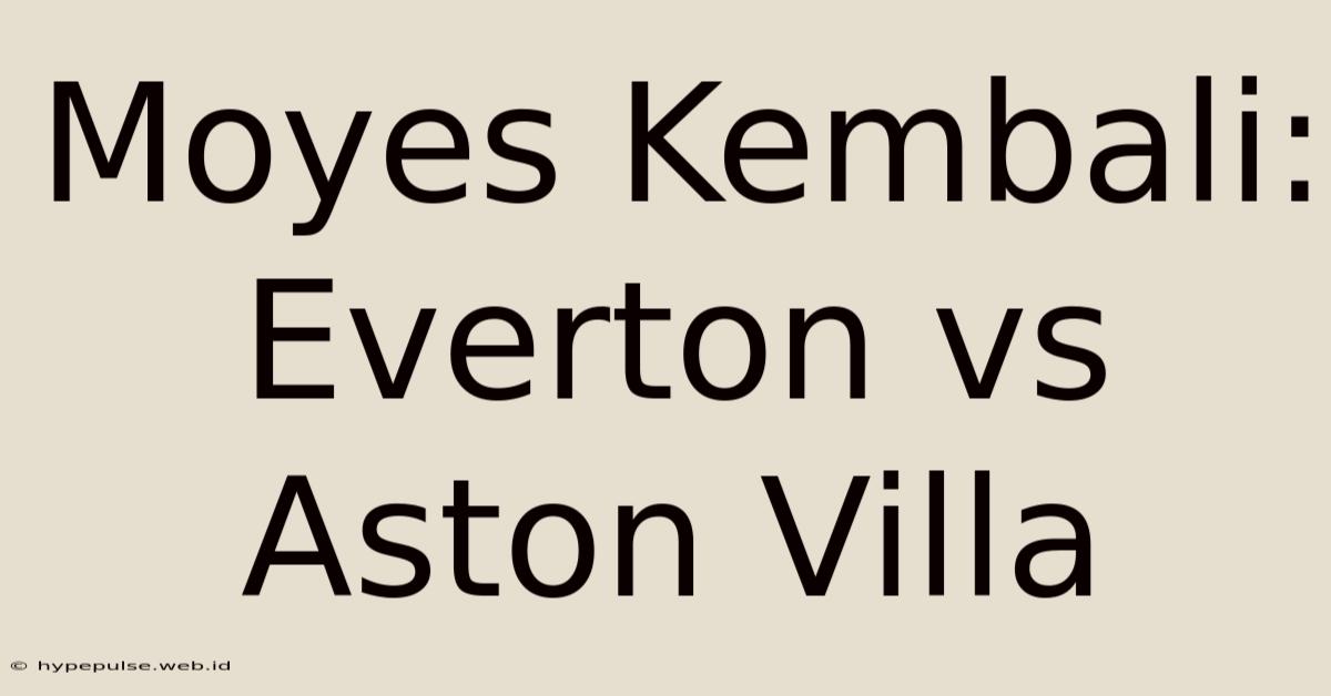 Moyes Kembali: Everton Vs Aston Villa