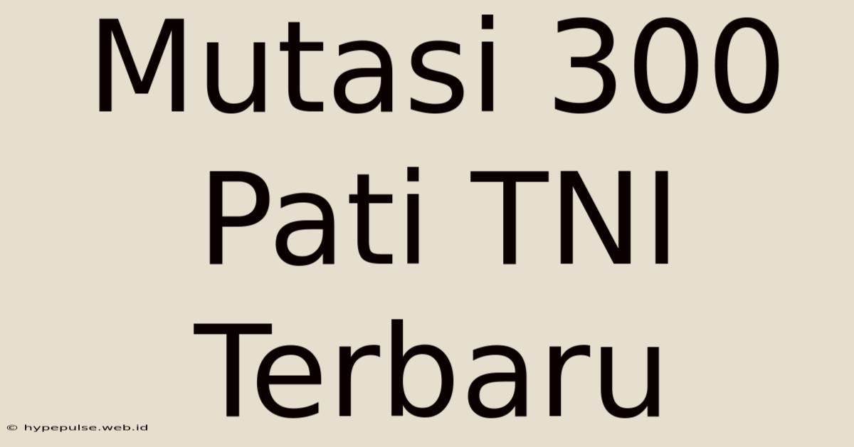 Mutasi 300 Pati TNI Terbaru