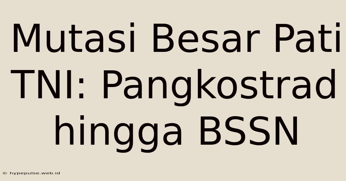 Mutasi Besar Pati TNI: Pangkostrad Hingga BSSN