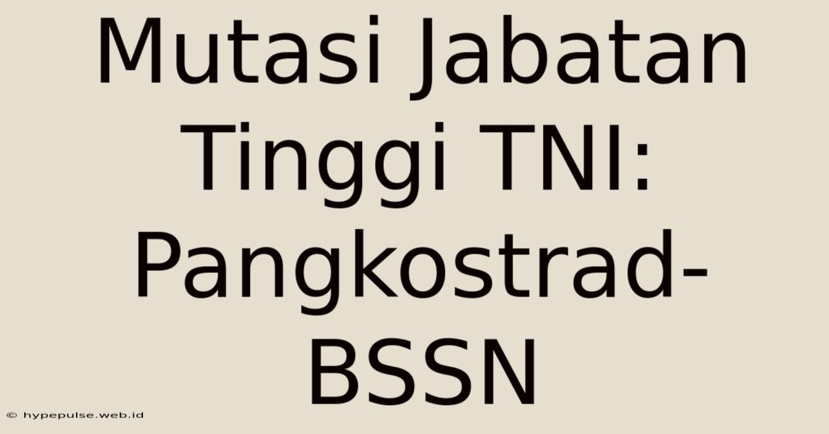 Mutasi Jabatan Tinggi TNI: Pangkostrad-BSSN