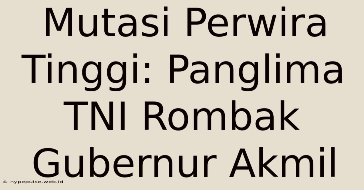 Mutasi Perwira Tinggi: Panglima TNI Rombak Gubernur Akmil