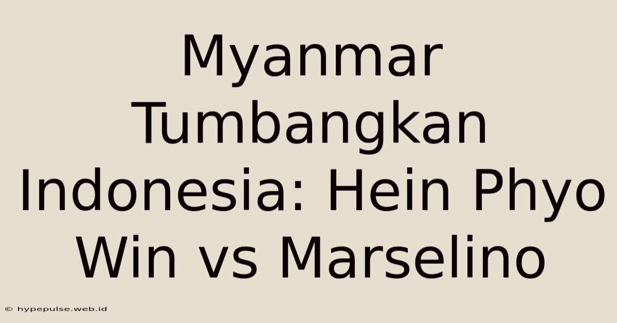 Myanmar Tumbangkan Indonesia: Hein Phyo Win Vs Marselino