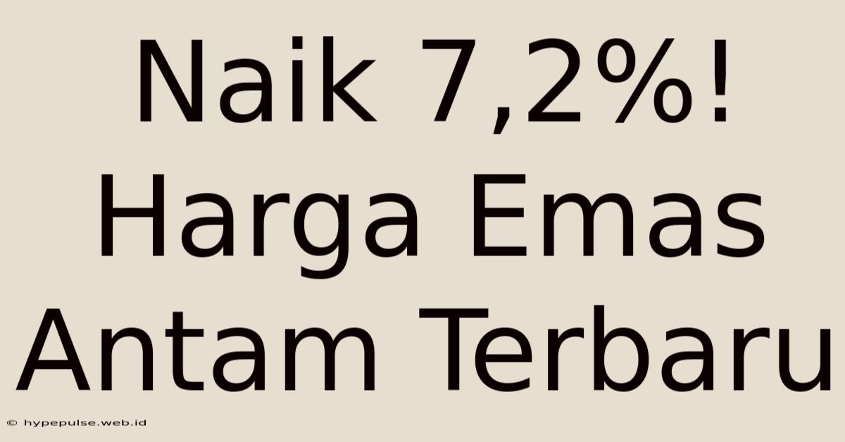 Naik 7,2%! Harga Emas Antam Terbaru