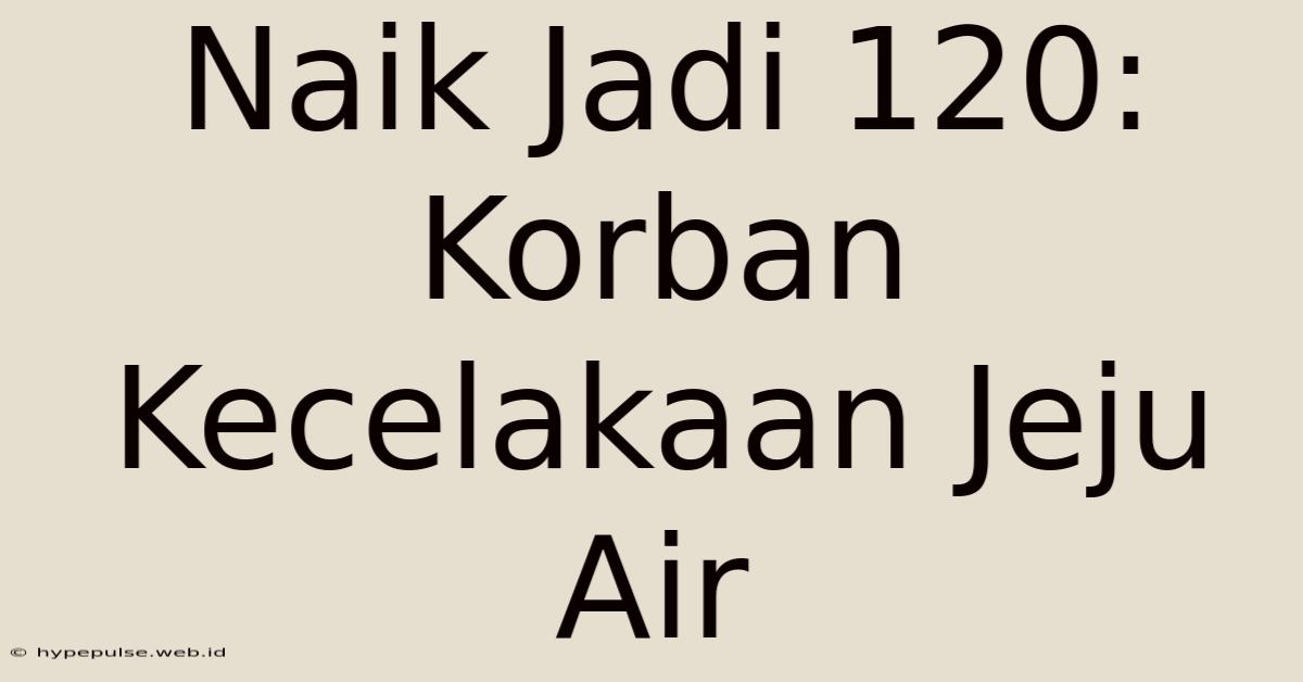 Naik Jadi 120: Korban Kecelakaan Jeju Air