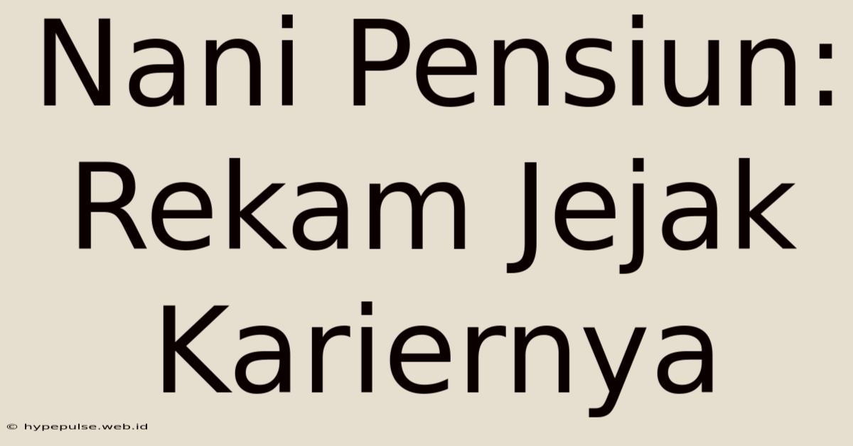 Nani Pensiun: Rekam Jejak Kariernya