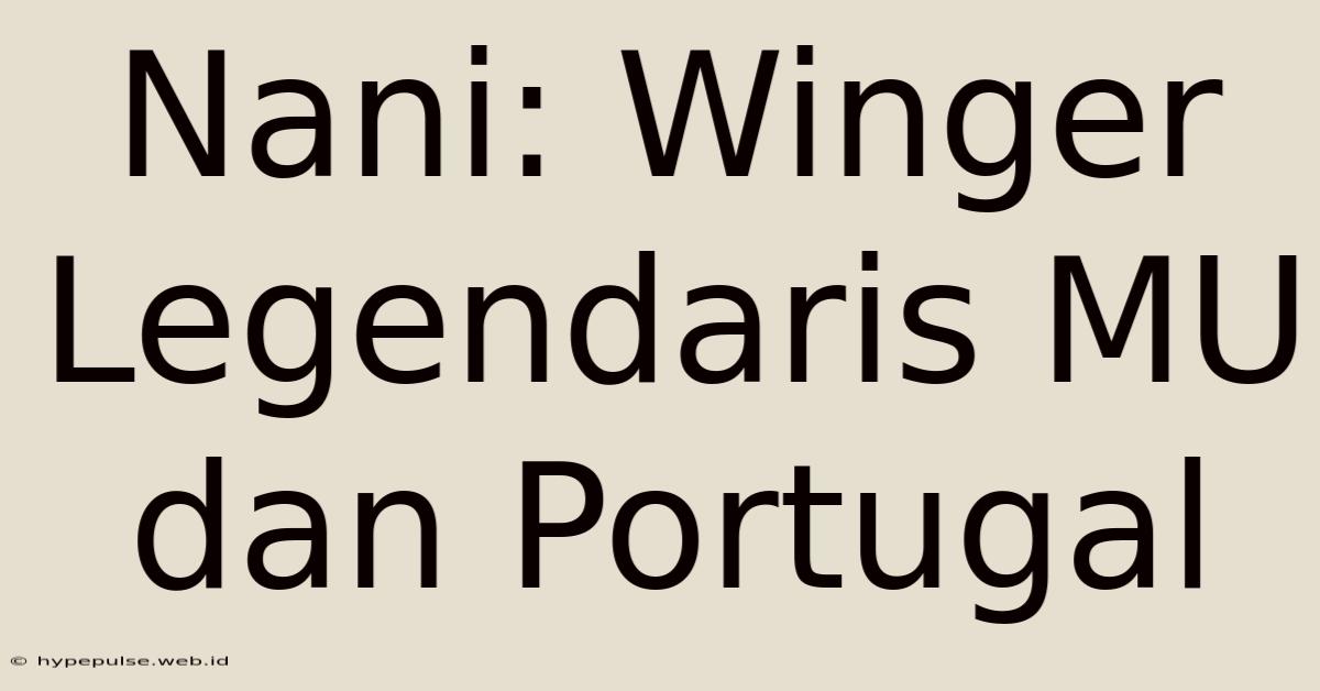 Nani: Winger Legendaris MU Dan Portugal