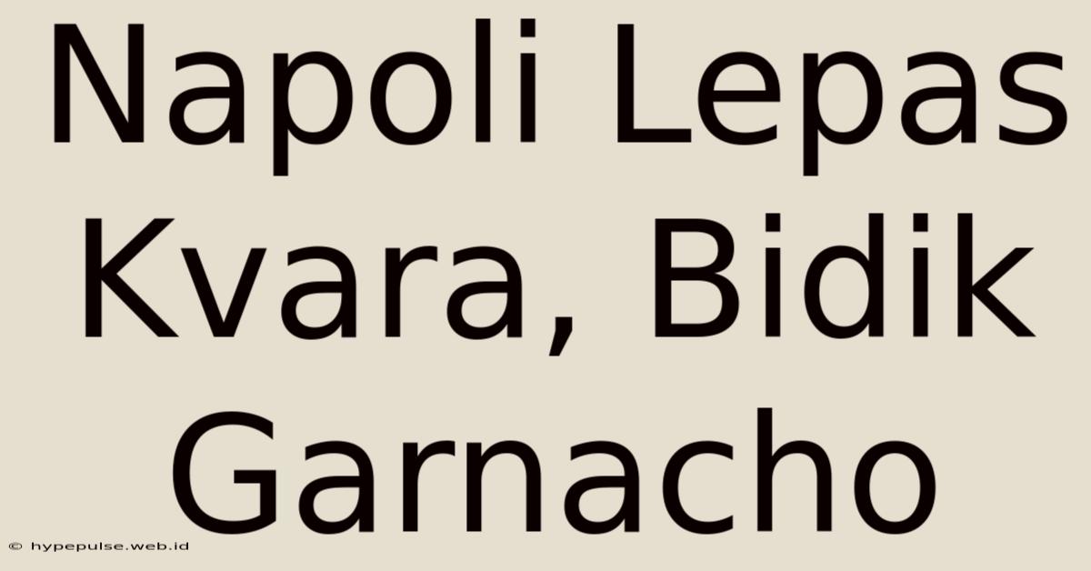 Napoli Lepas Kvara, Bidik Garnacho