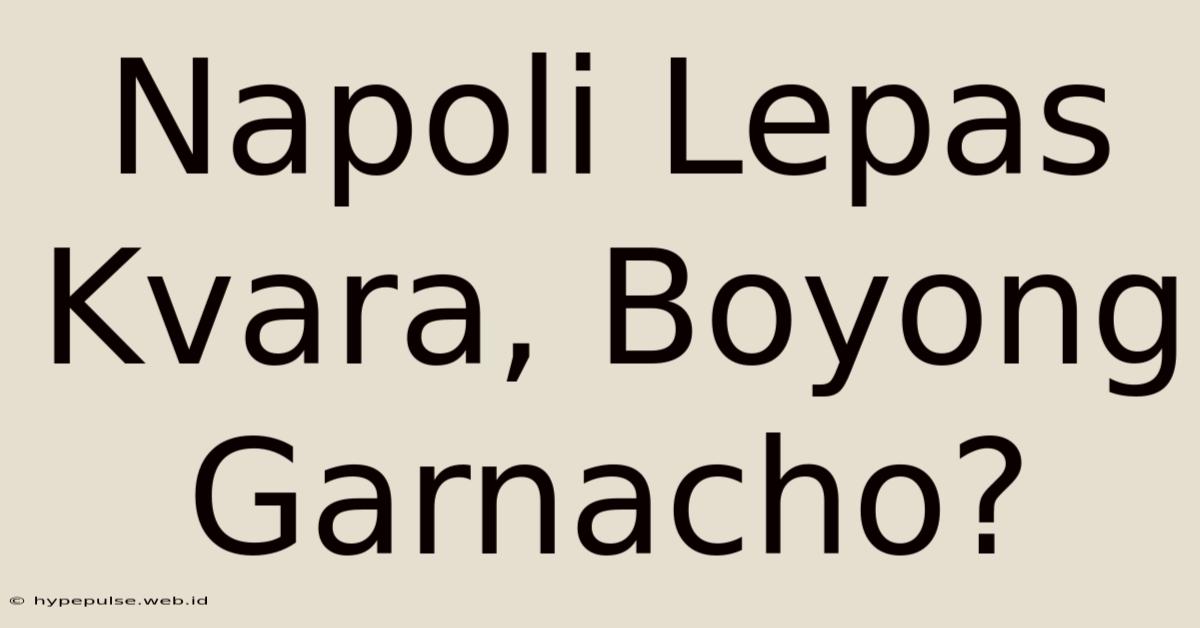 Napoli Lepas Kvara, Boyong Garnacho?