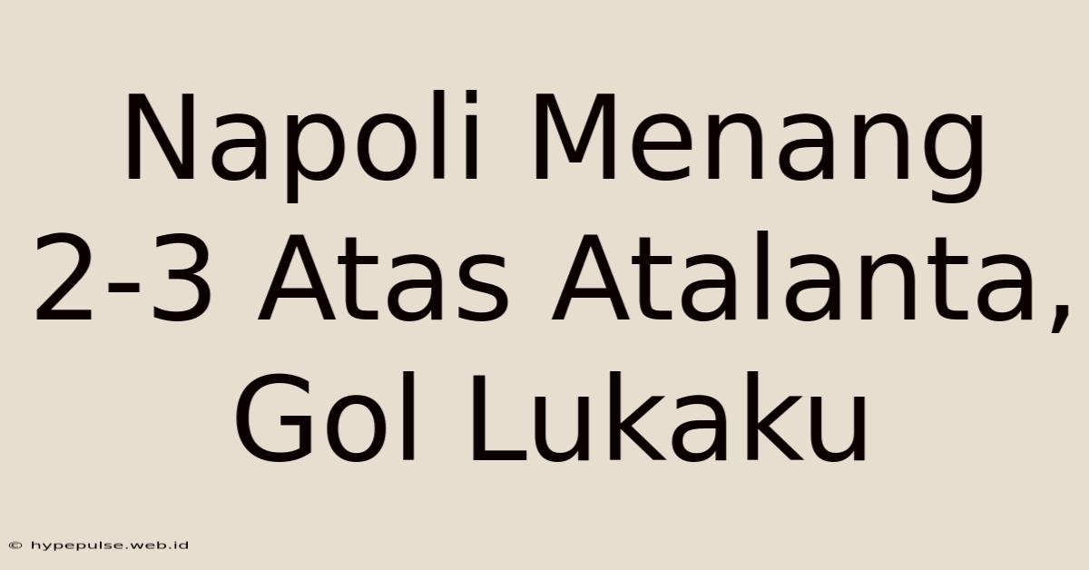 Napoli Menang 2-3 Atas Atalanta, Gol Lukaku