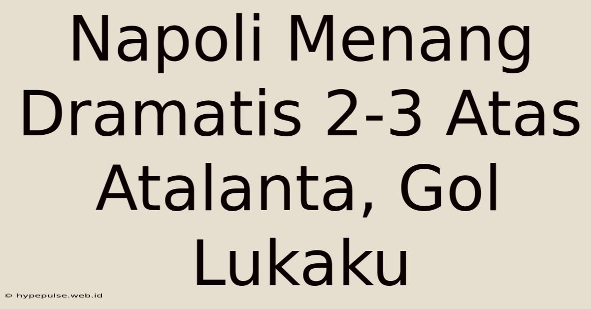 Napoli Menang Dramatis 2-3 Atas Atalanta, Gol Lukaku