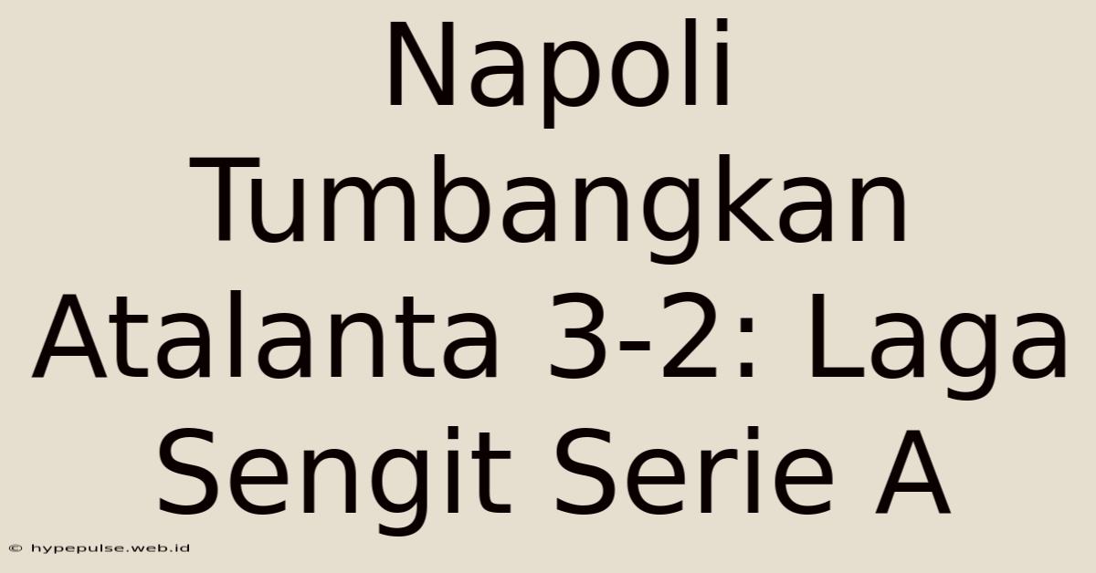 Napoli Tumbangkan Atalanta 3-2: Laga Sengit Serie A