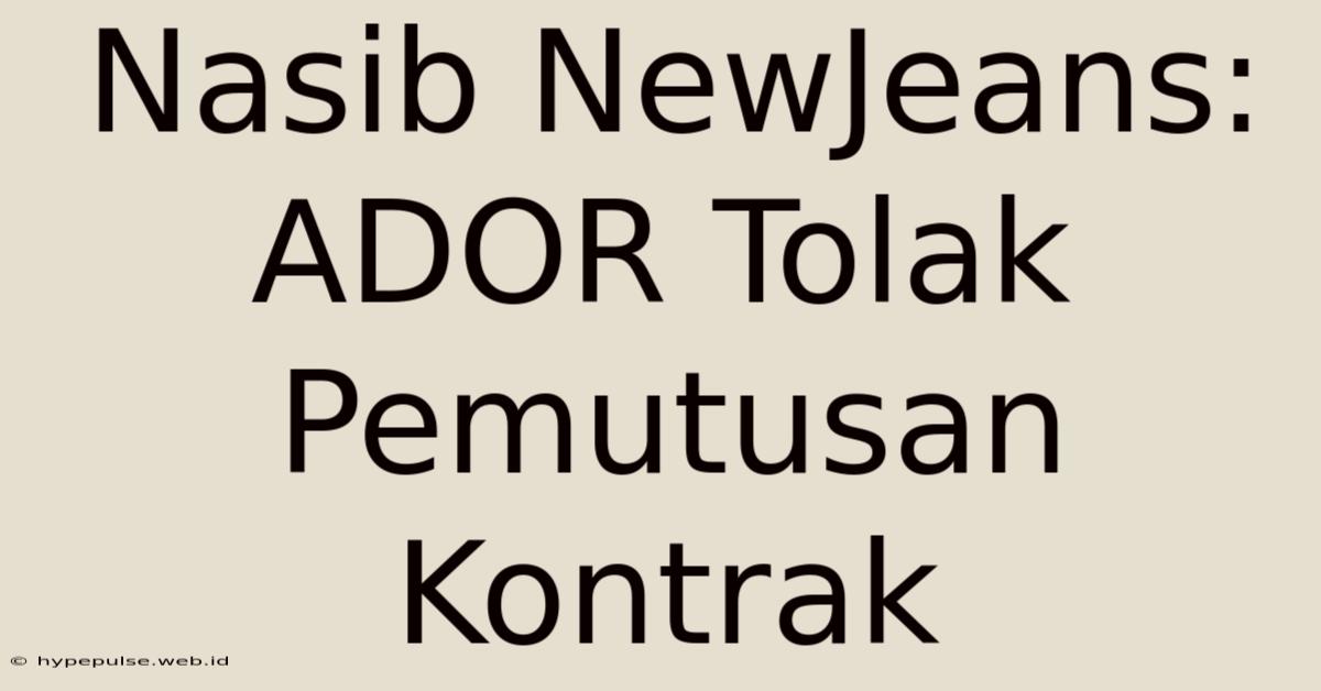 Nasib NewJeans: ADOR Tolak Pemutusan Kontrak