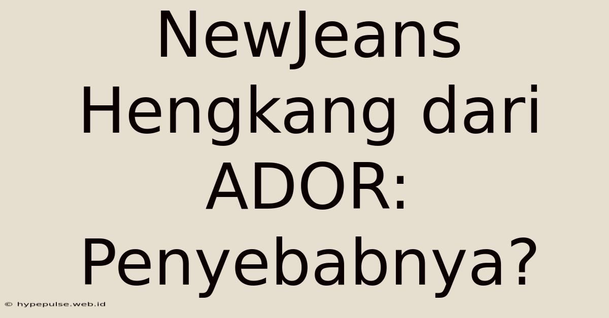 NewJeans Hengkang Dari ADOR:  Penyebabnya?