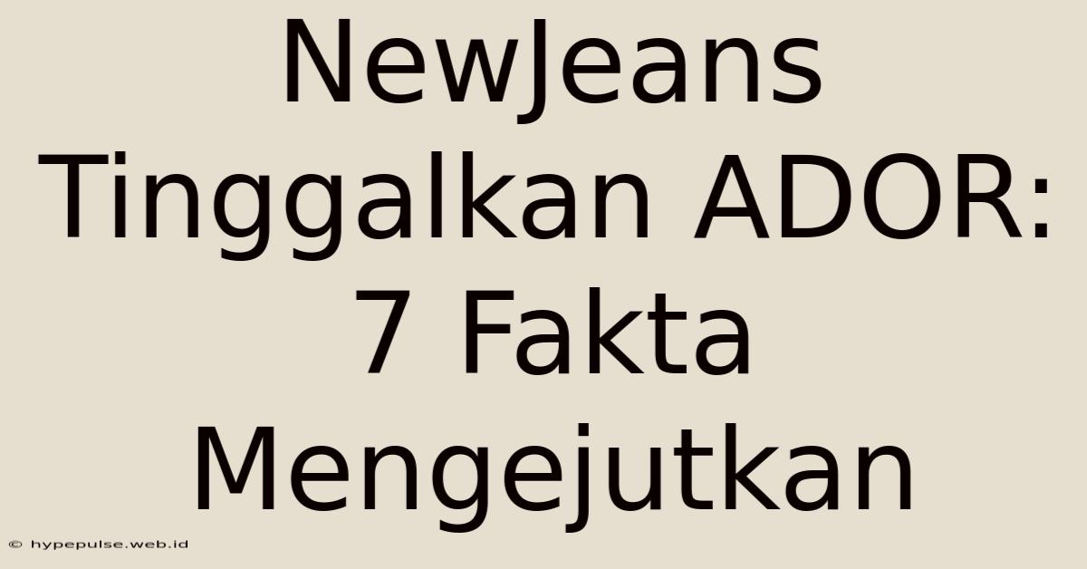 NewJeans Tinggalkan ADOR: 7 Fakta Mengejutkan