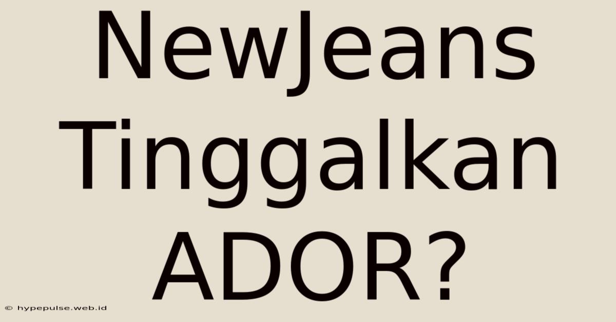 NewJeans Tinggalkan ADOR?