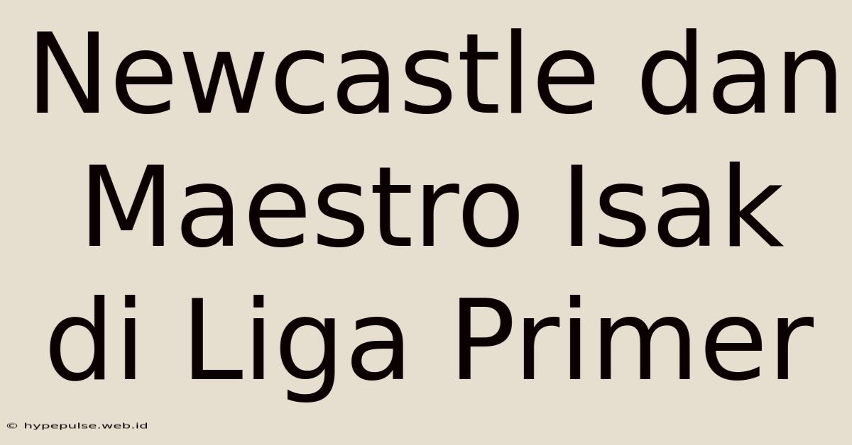 Newcastle Dan Maestro Isak Di Liga Primer