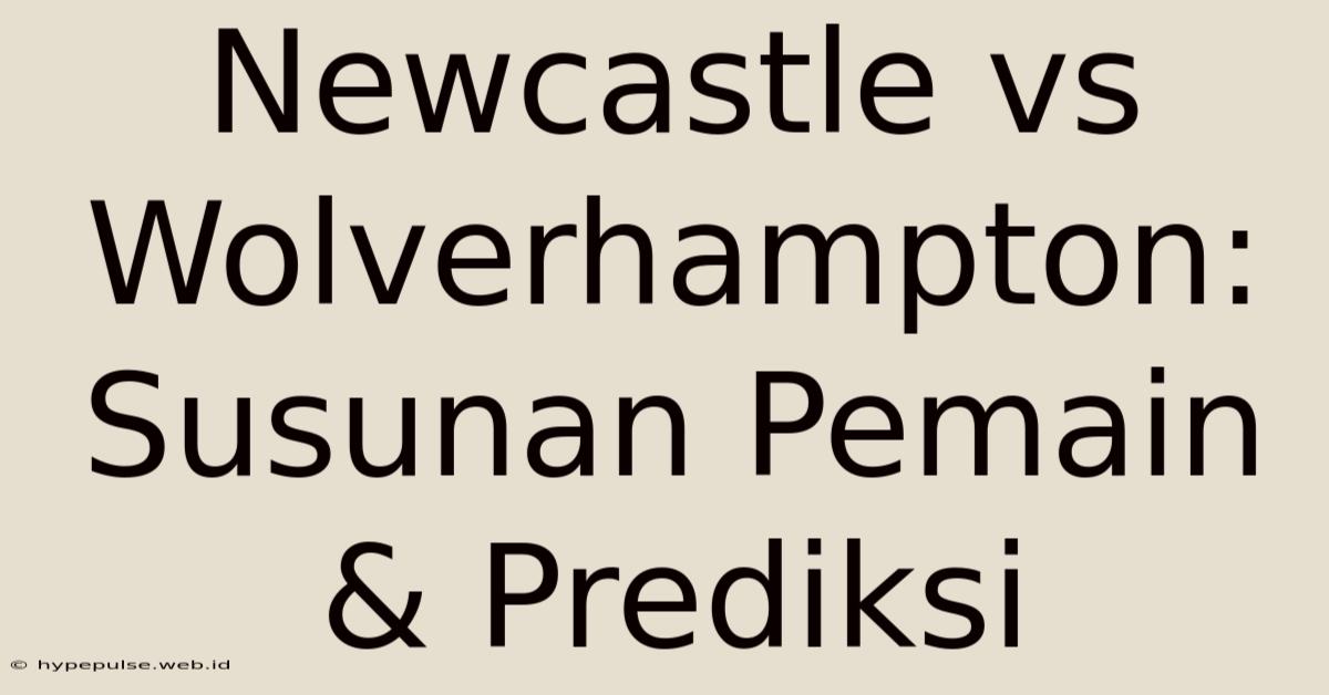 Newcastle Vs Wolverhampton: Susunan Pemain & Prediksi