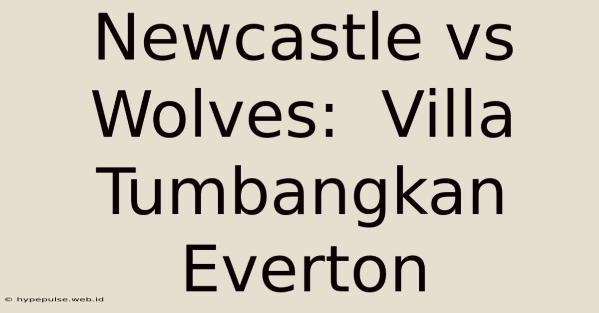 Newcastle Vs Wolves:  Villa Tumbangkan Everton